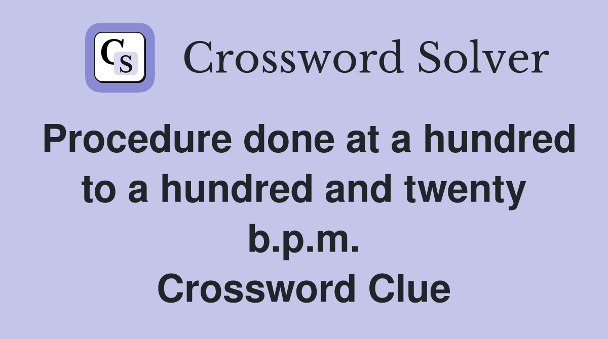 Procedure done at a hundred to a hundred and twenty b.p.m. Crossword Clue