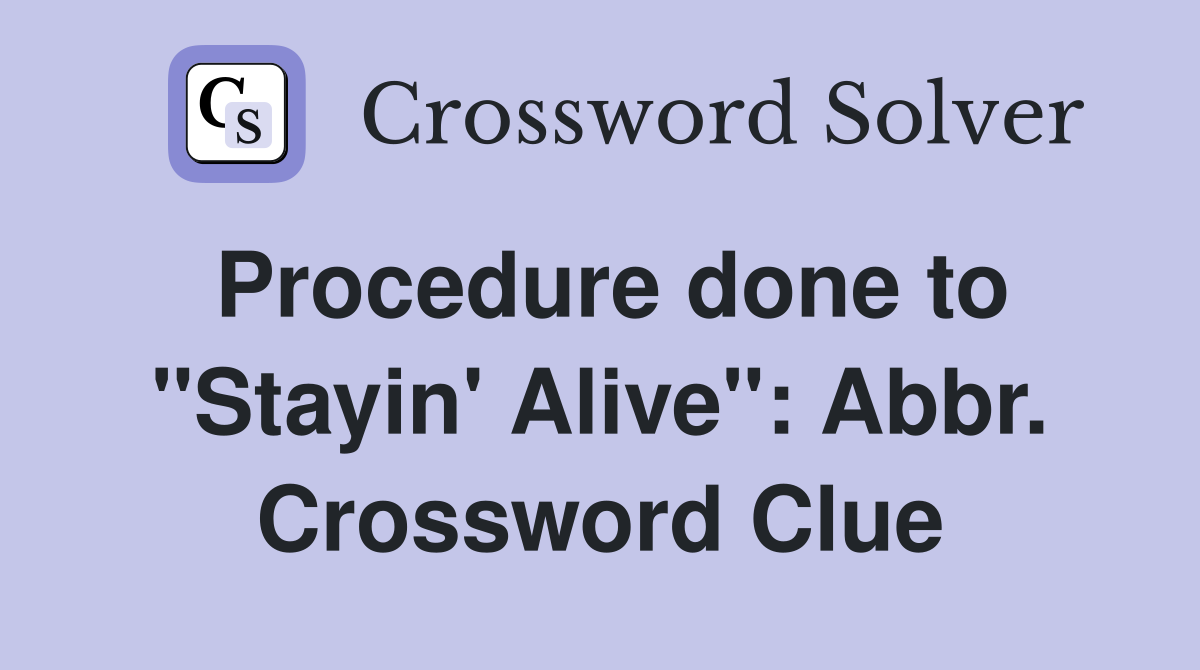 Procedure done to "Stayin' Alive": Abbr. Crossword Clue