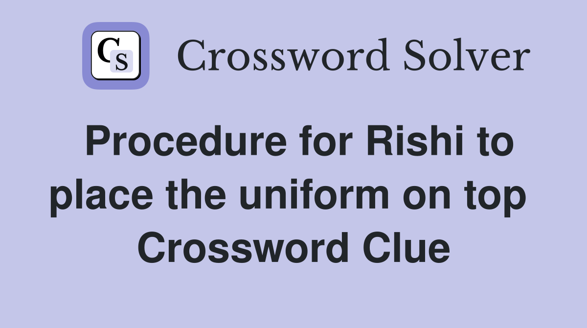 Procedure for Rishi to place the uniform on top  Crossword Clue