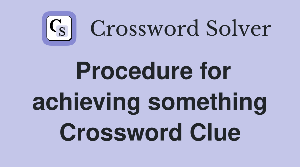 Procedure for achieving something Crossword Clue