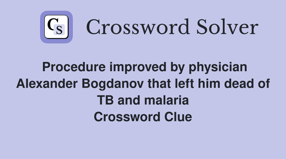 Procedure improved by physician Alexander Bogdanov that left him dead of TB and malaria Crossword Clue