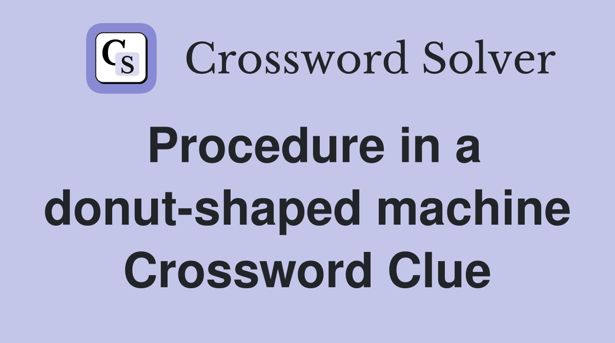 Procedure in a donut-shaped machine Crossword Clue
