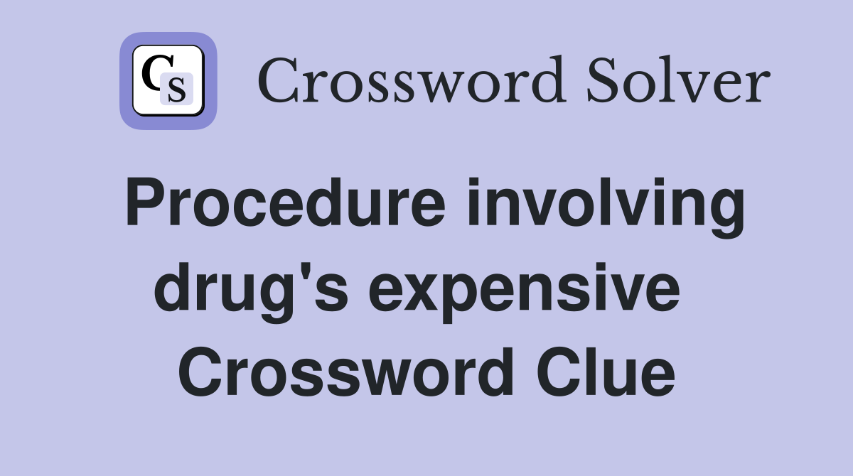 Procedure involving drug's expensive  Crossword Clue