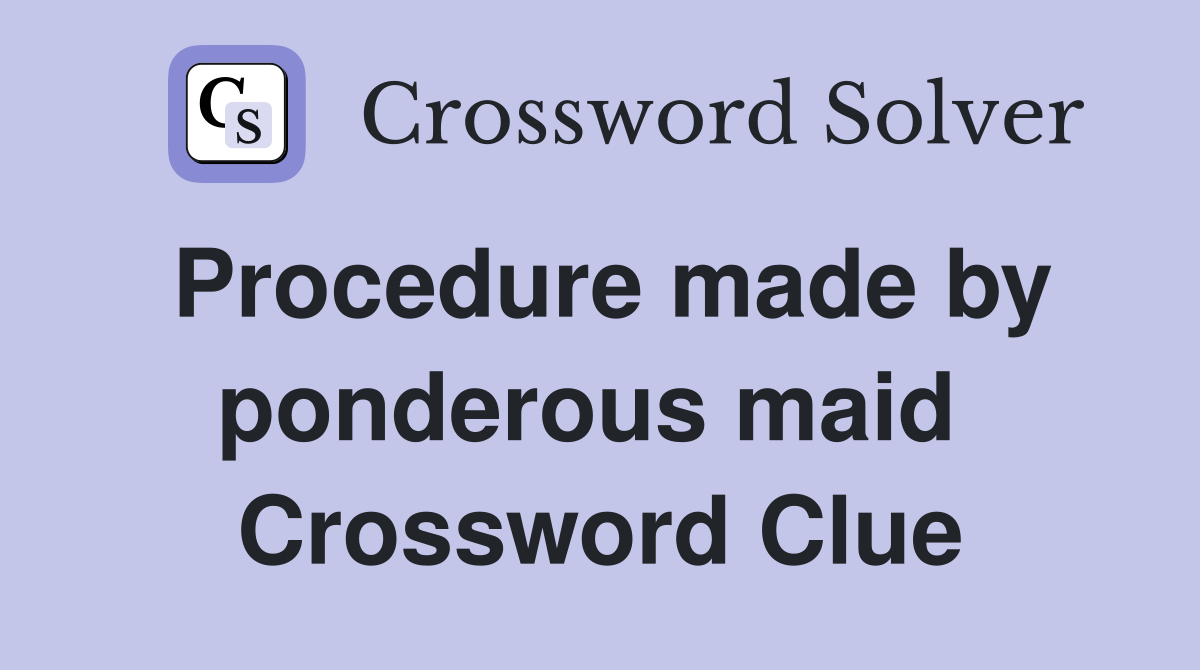 Procedure made by ponderous maid  Crossword Clue