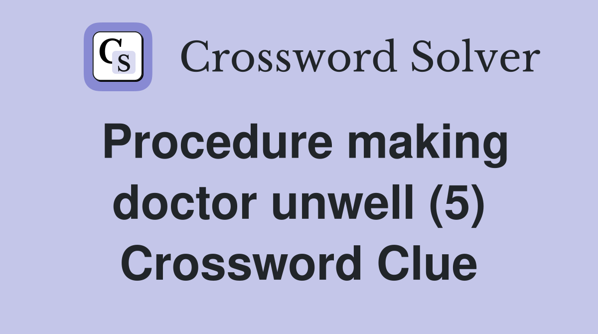 Procedure making doctor unwell (5) Crossword Clue