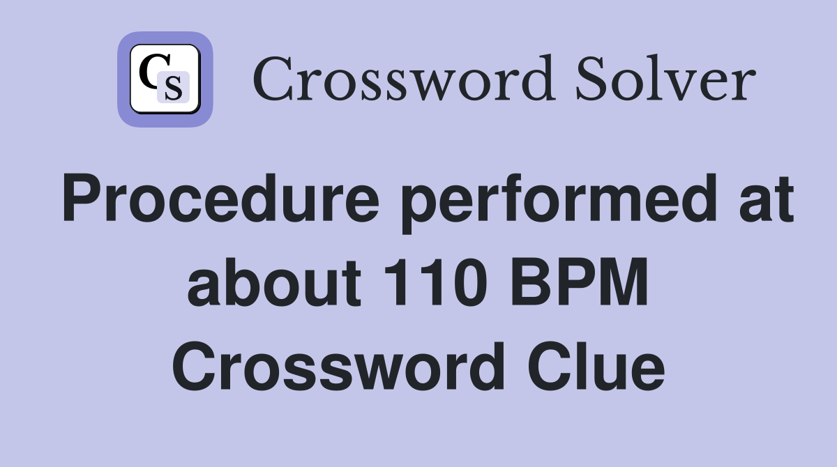 Procedure performed at about 110 BPM Crossword Clue