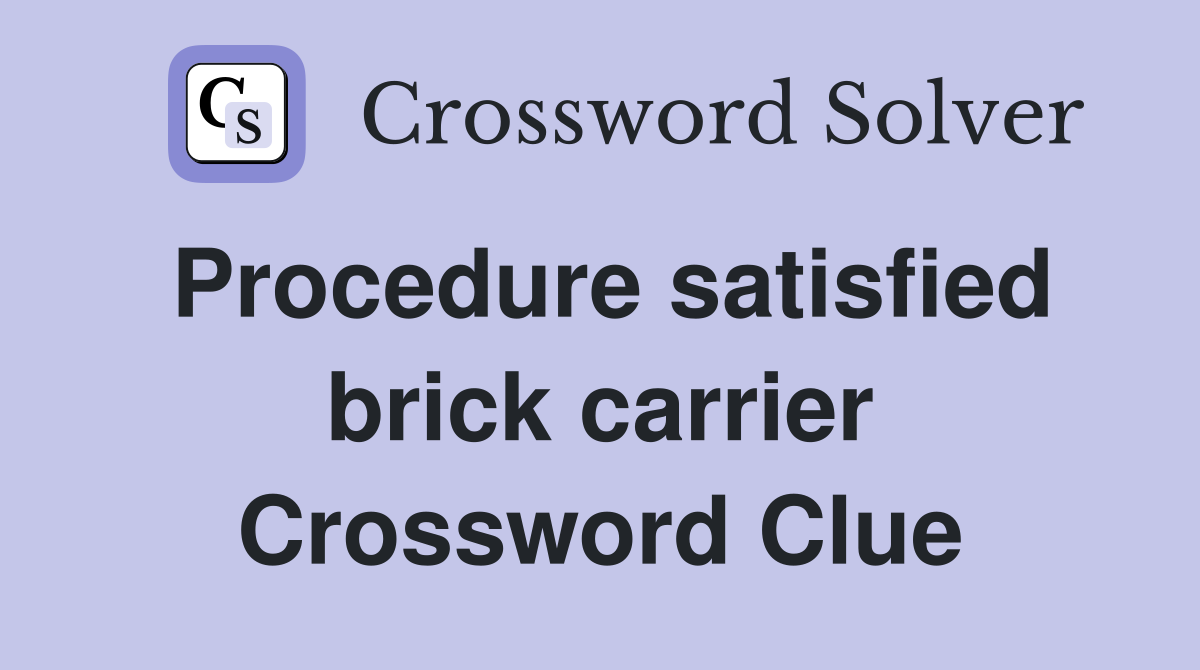 Procedure satisfied brick carrier Crossword Clue