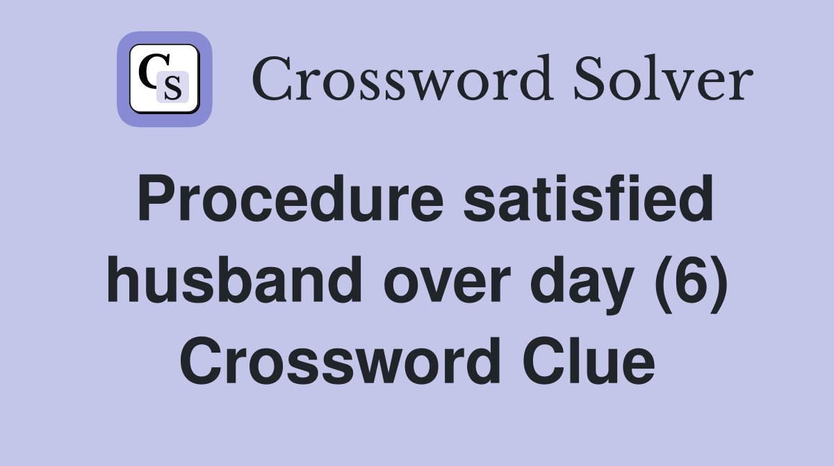 Procedure satisfied husband over day (6) Crossword Clue