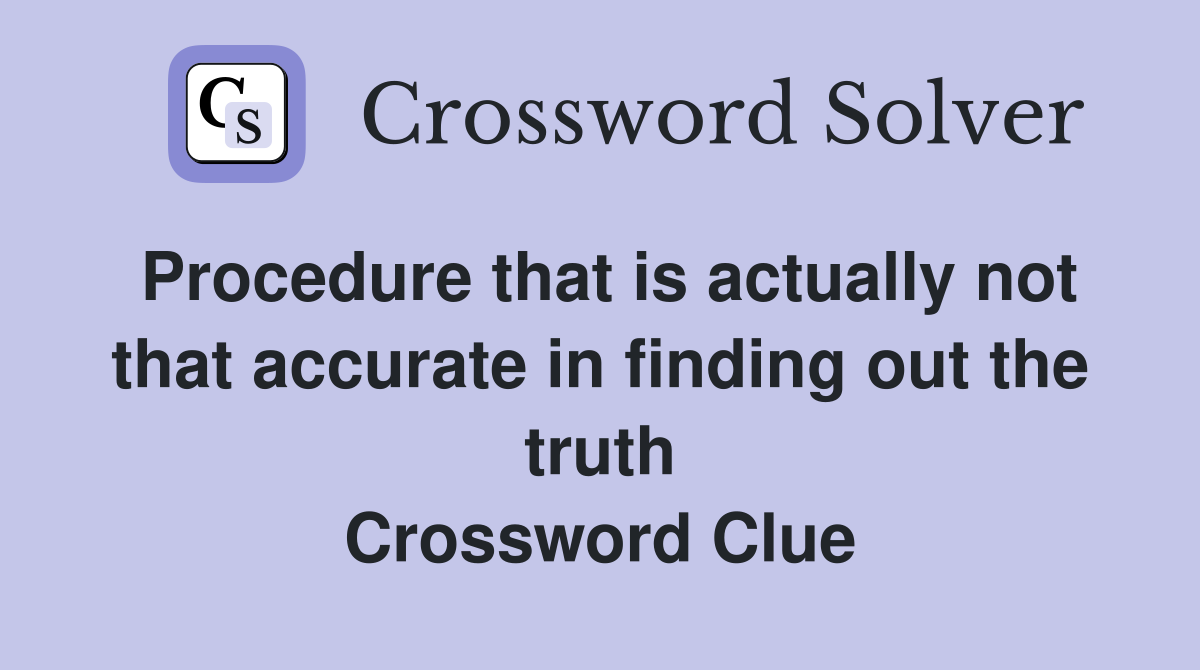 Procedure that is actually not that accurate in finding out the truth Crossword Clue