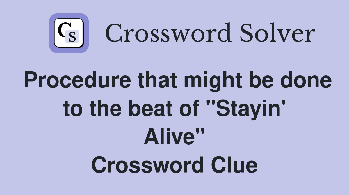 Procedure that might be done to the beat of "Stayin' Alive" Crossword Clue