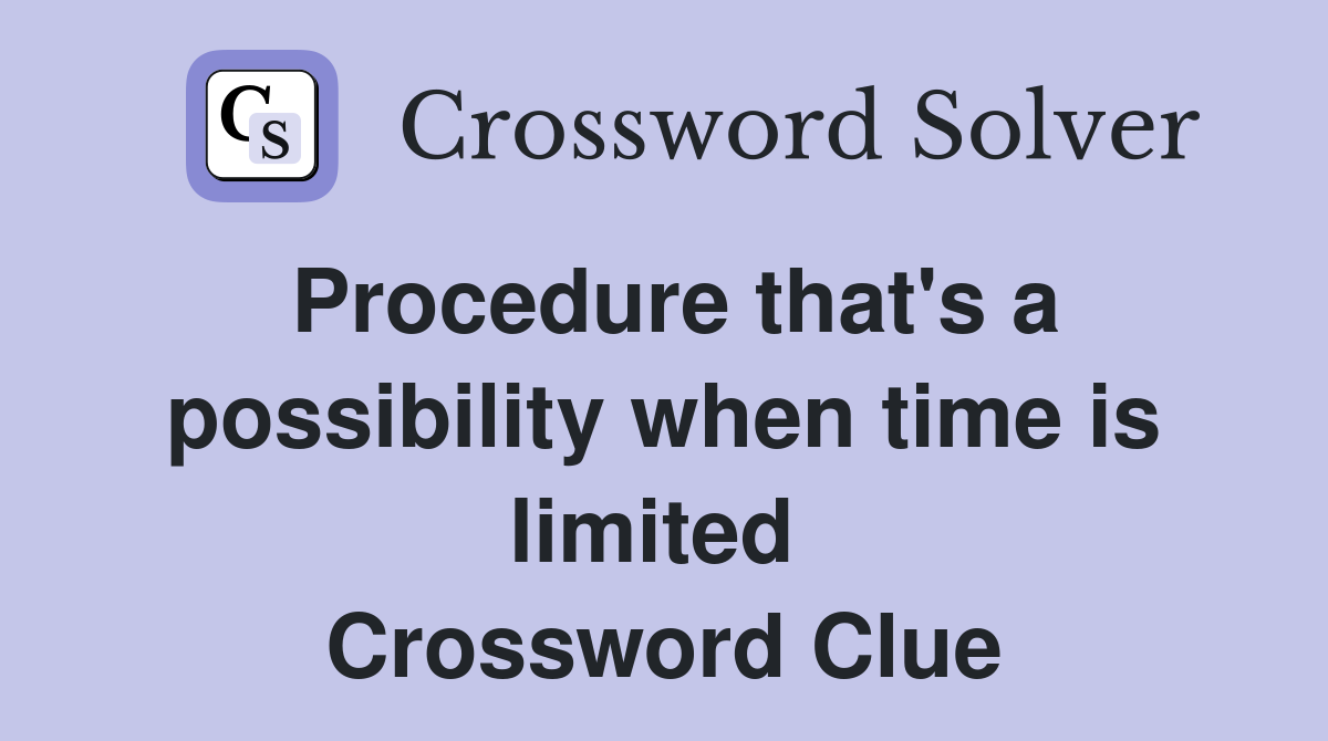 Procedure that's a possibility when time is limited  Crossword Clue