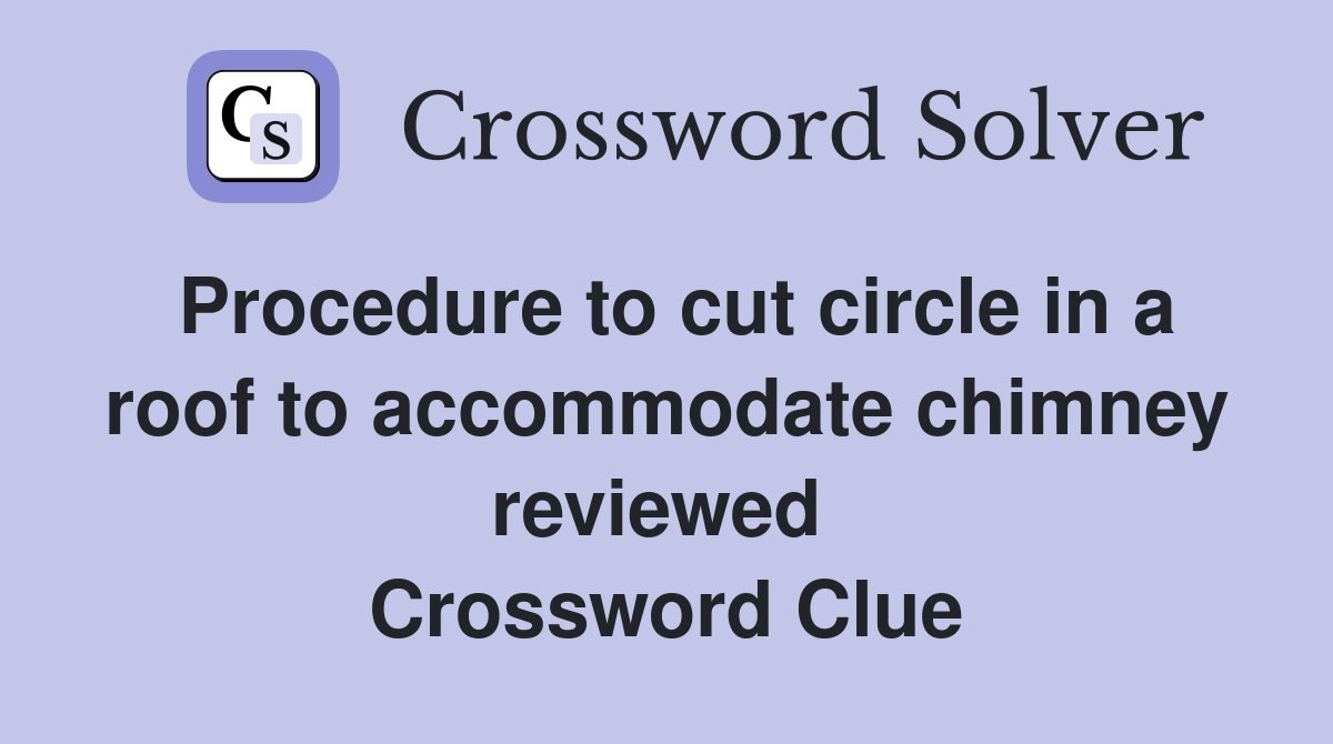 Procedure to cut circle in a roof to accommodate chimney reviewed  Crossword Clue