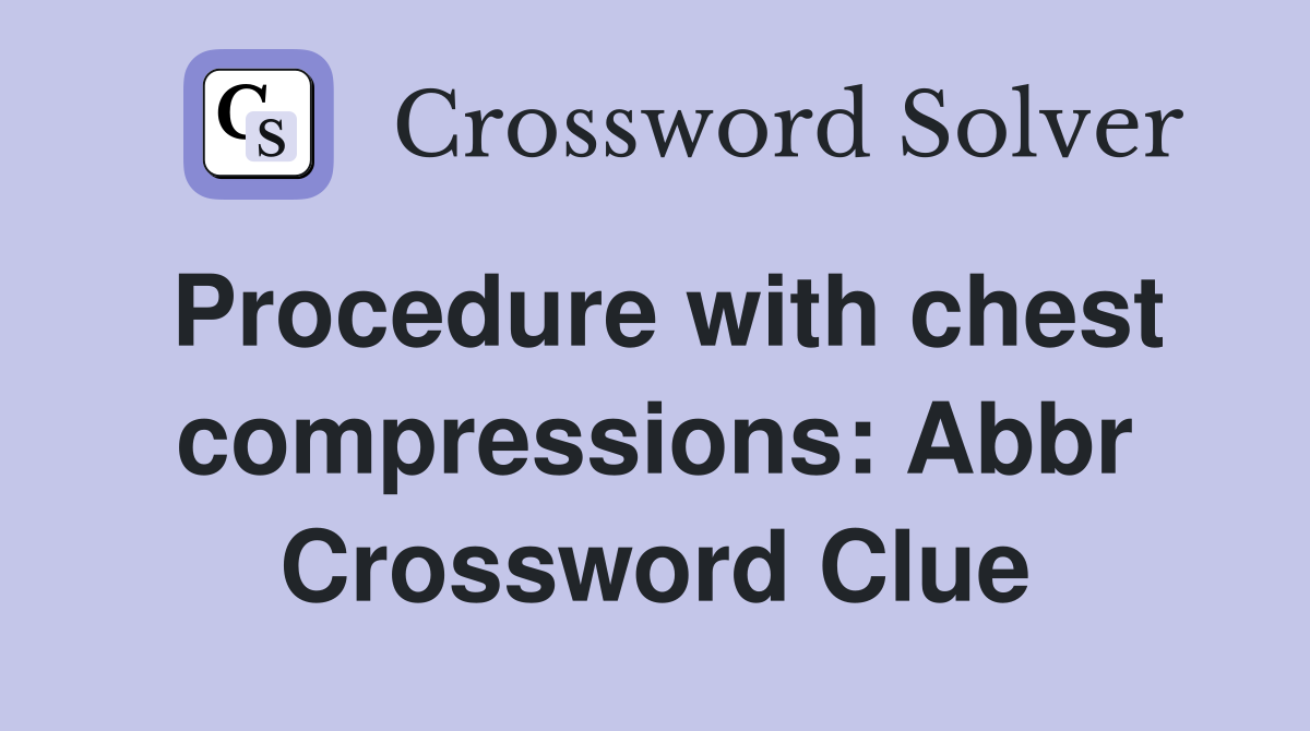 Procedure with chest compressions: Abbr Crossword Clue
