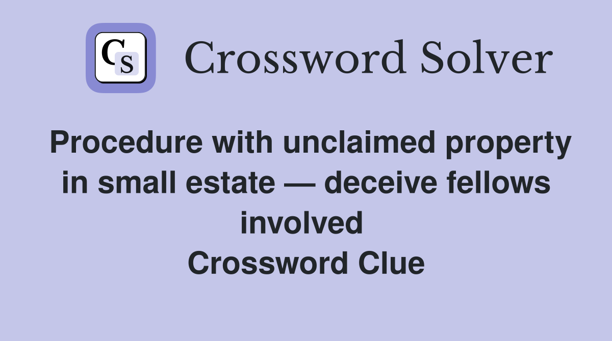 Procedure with unclaimed property in small estate — deceive fellows involved  Crossword Clue