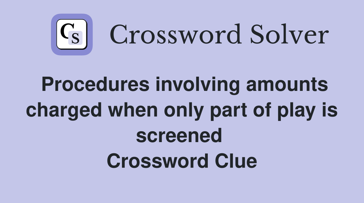 Procedures involving amounts charged when only part of play is screened  Crossword Clue