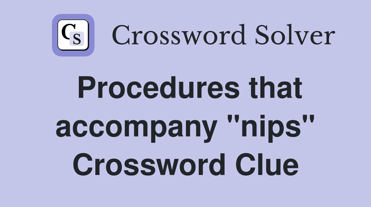 Procedures that accompany "nips" Crossword Clue