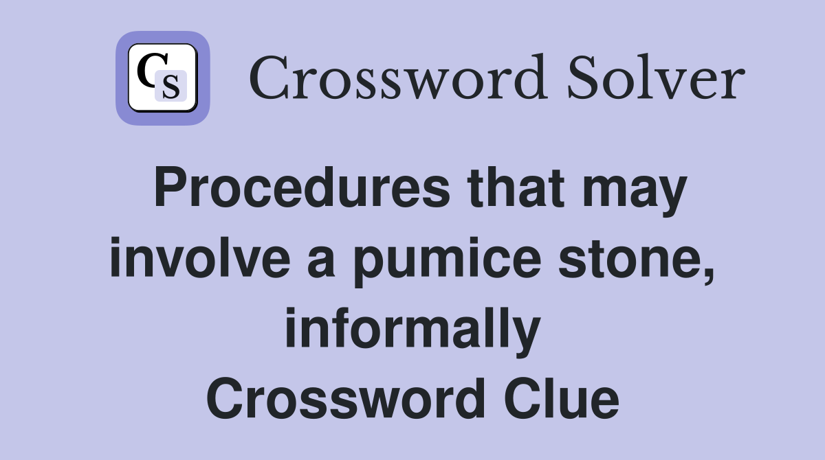 Procedures that may involve a pumice stone, informally Crossword Clue