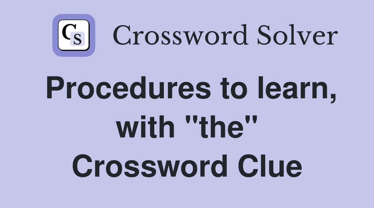 Procedures to learn, with "the" Crossword Clue