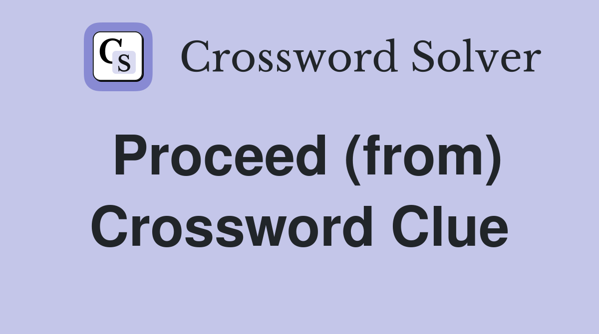 Proceed (from) Crossword Clue