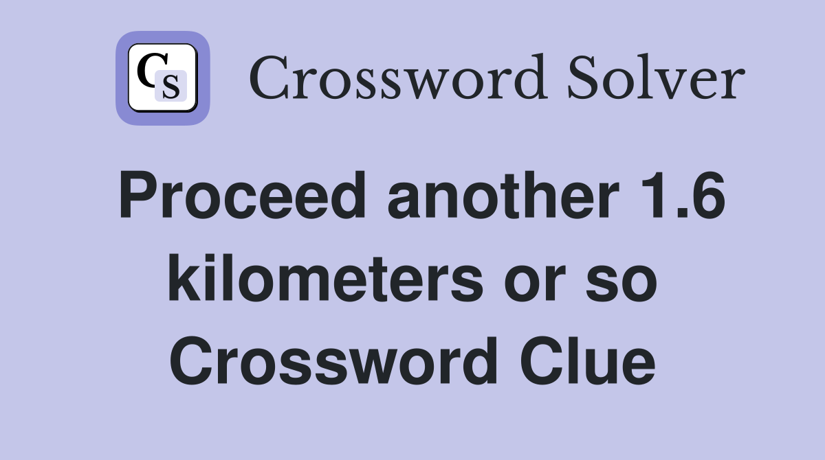 Proceed another 1.6 kilometers or so Crossword Clue
