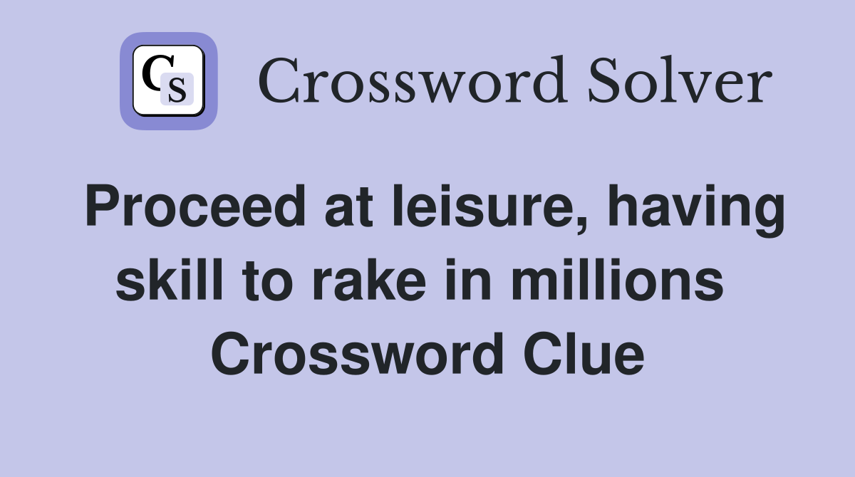 Proceed at leisure, having skill to rake in millions  Crossword Clue