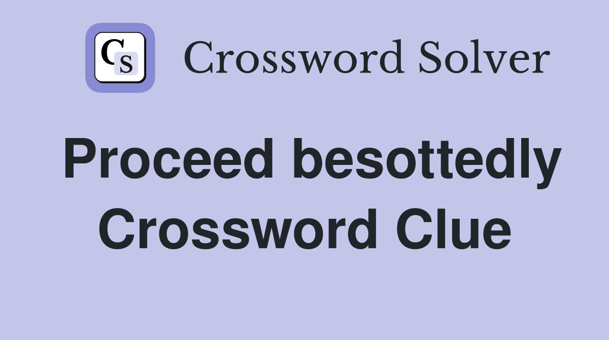 Proceed besottedly Crossword Clue