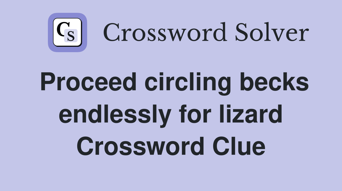 Proceed circling becks endlessly for lizard Crossword Clue