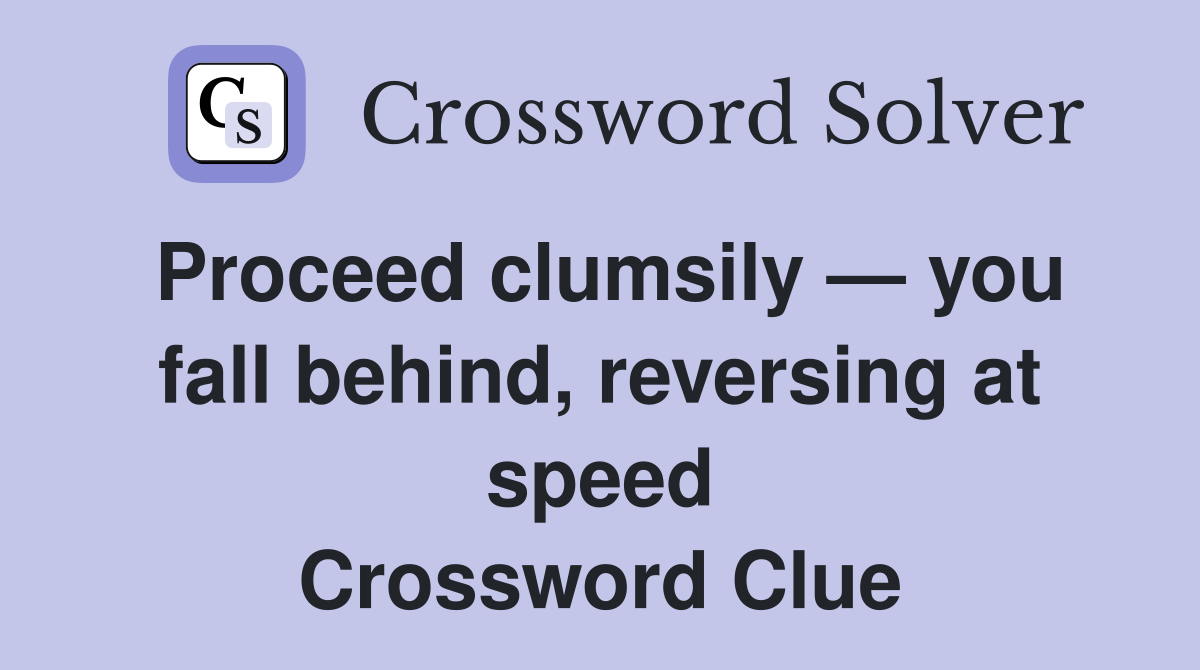 Proceed clumsily — you fall behind, reversing at speed Crossword Clue