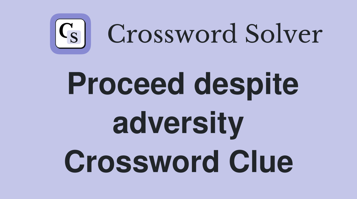 Proceed despite adversity Crossword Clue