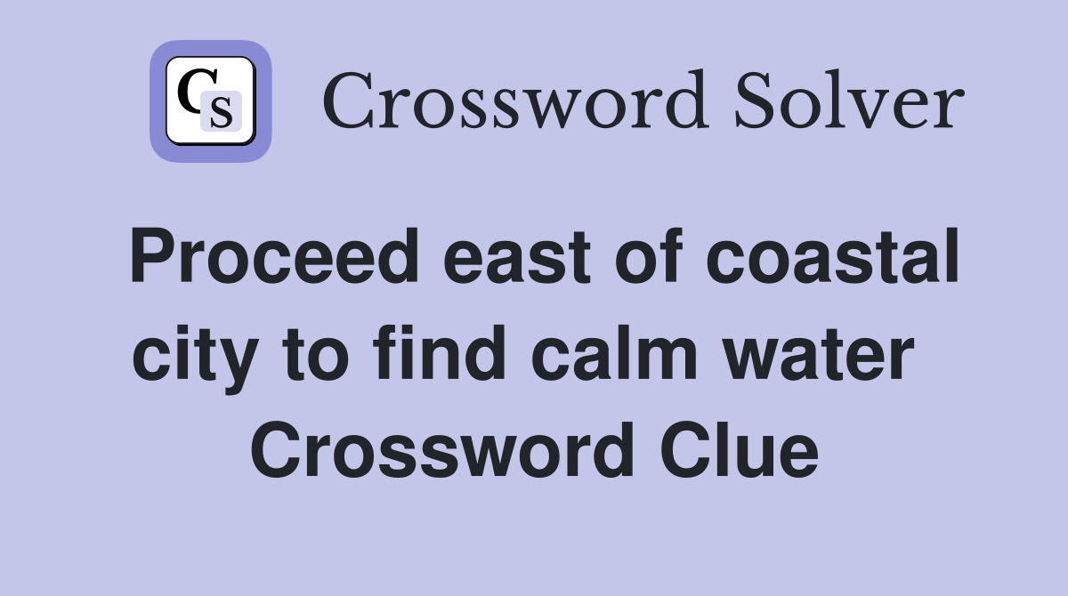 Proceed east of coastal city to find calm water  Crossword Clue