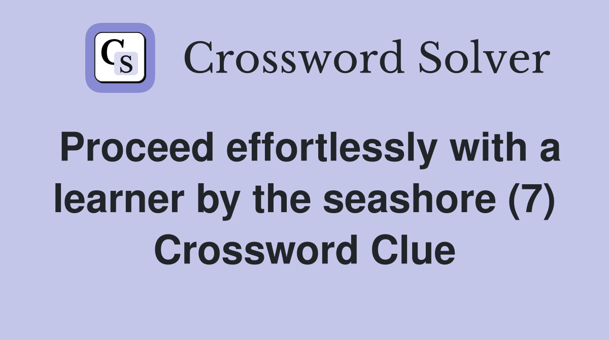 Proceed effortlessly with a learner by the seashore (7) Crossword Clue