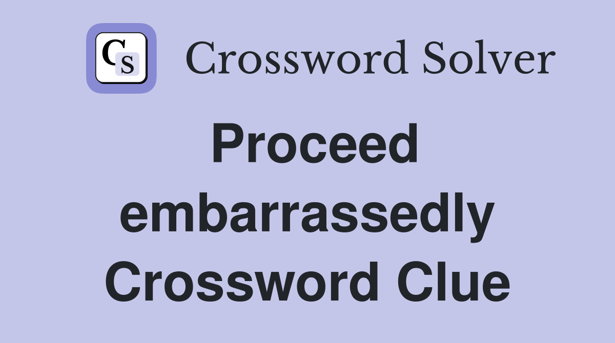 Proceed embarrassedly Crossword Clue