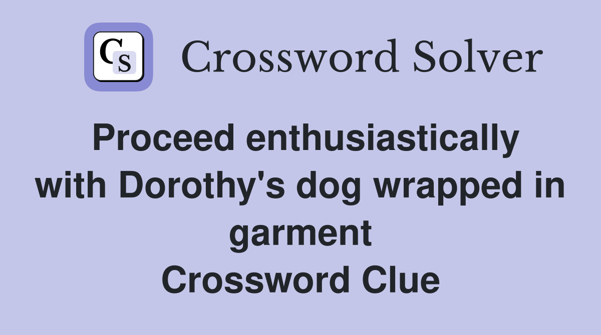 Proceed enthusiastically with Dorothy's dog wrapped in garment Crossword Clue