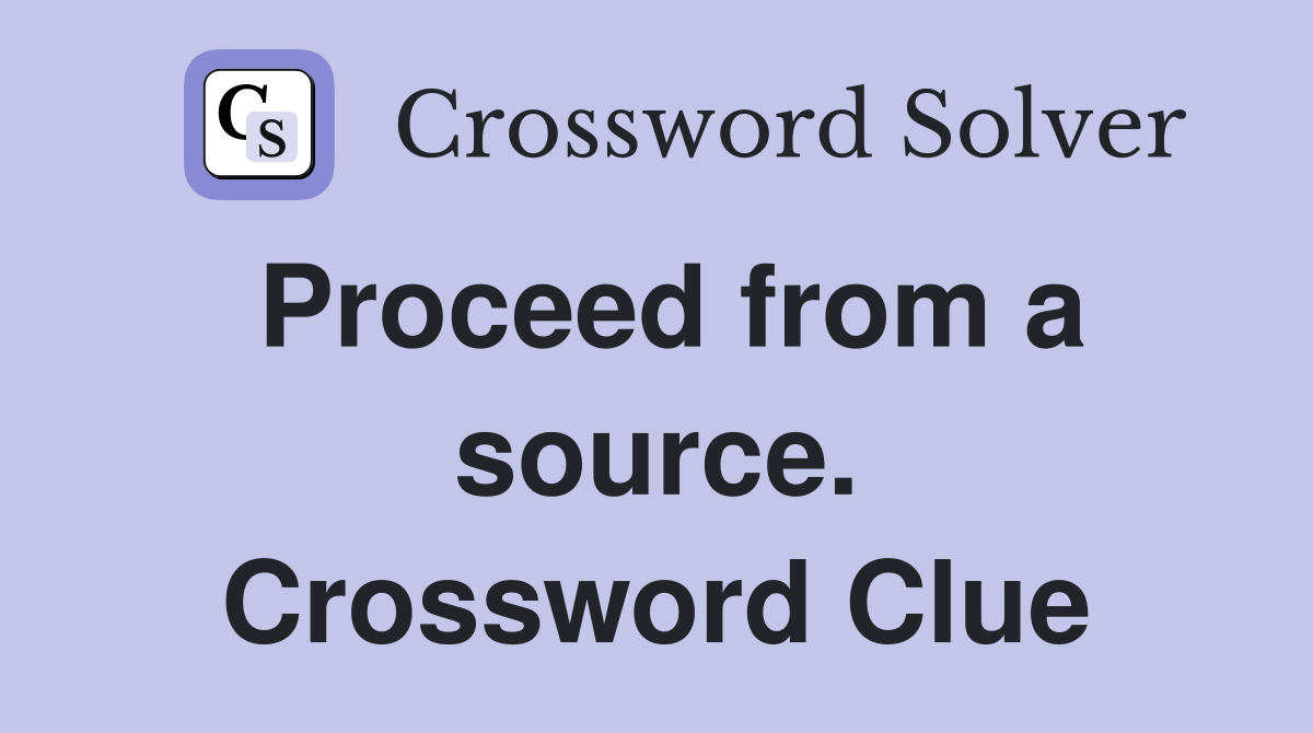 Proceed from a source. Crossword Clue