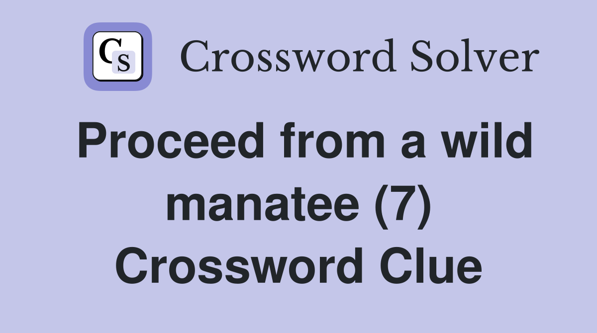 Proceed from a wild manatee (7) Crossword Clue
