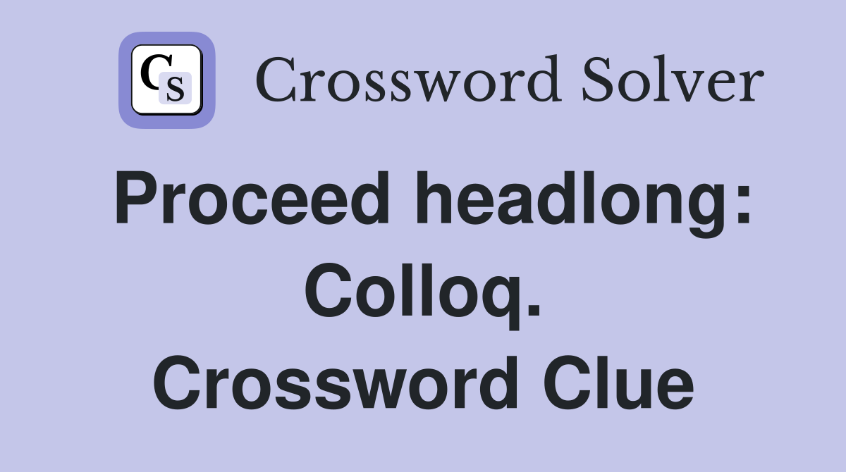 Proceed headlong: Colloq. Crossword Clue