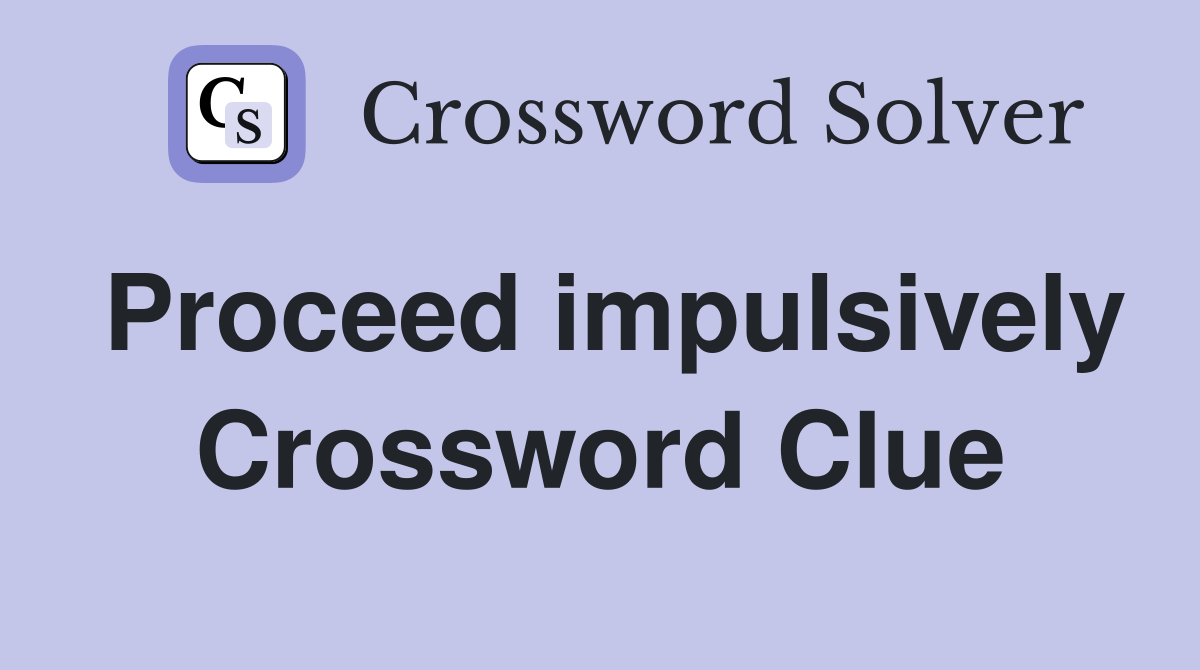 Proceed impulsively Crossword Clue