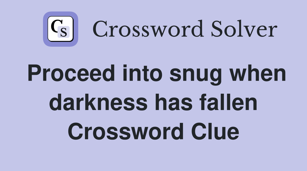 Proceed into snug when darkness has fallen Crossword Clue