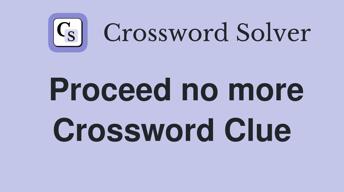 Proceed no more Crossword Clue