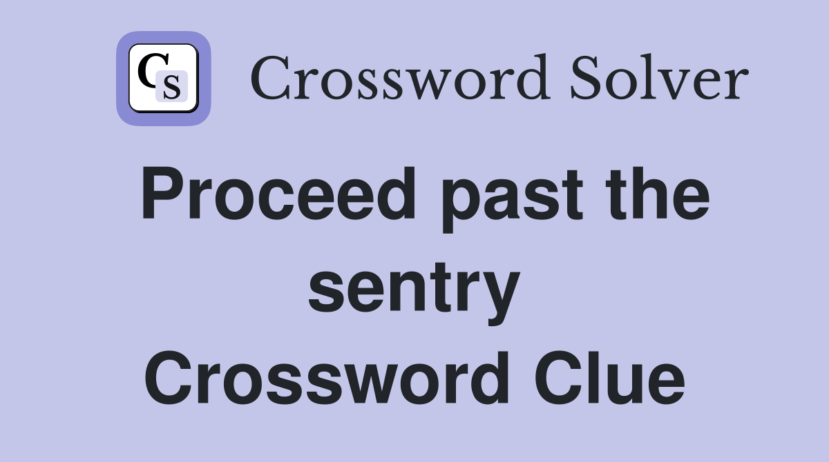 Proceed past the sentry Crossword Clue
