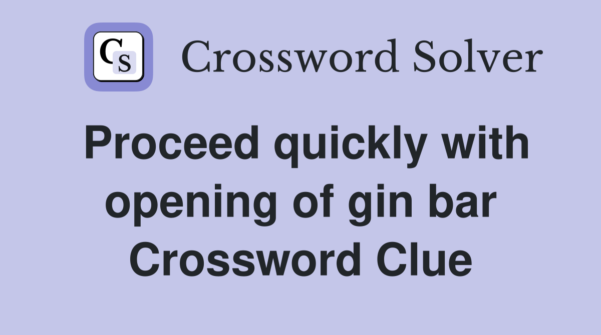 Proceed quickly with opening of gin bar Crossword Clue
