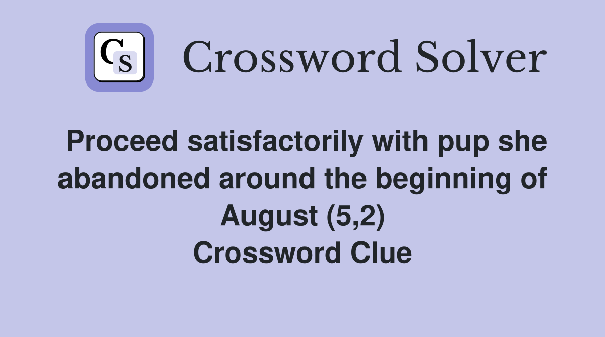 Proceed satisfactorily with pup she abandoned around the beginning of August (5,2) Crossword Clue