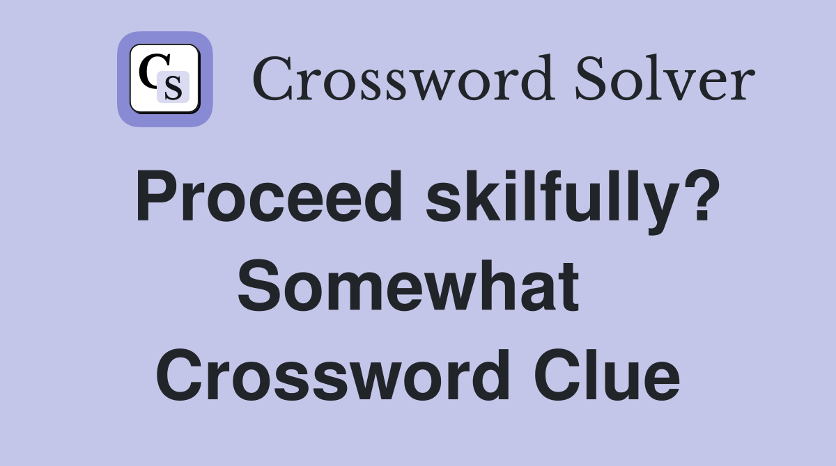 Proceed skilfully? Somewhat  Crossword Clue