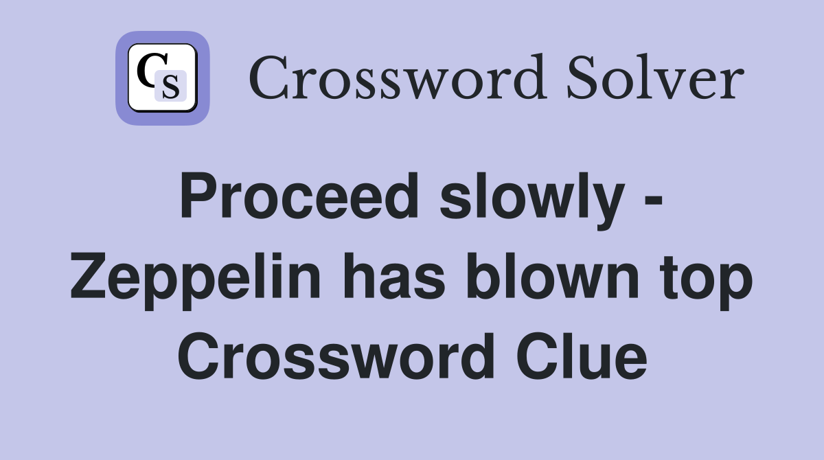 Proceed slowly - Zeppelin has blown top Crossword Clue