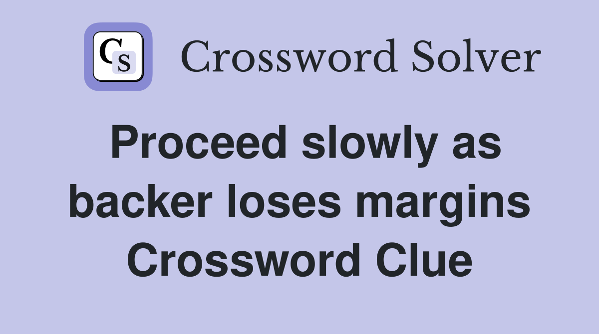 Proceed slowly as backer loses margins Crossword Clue