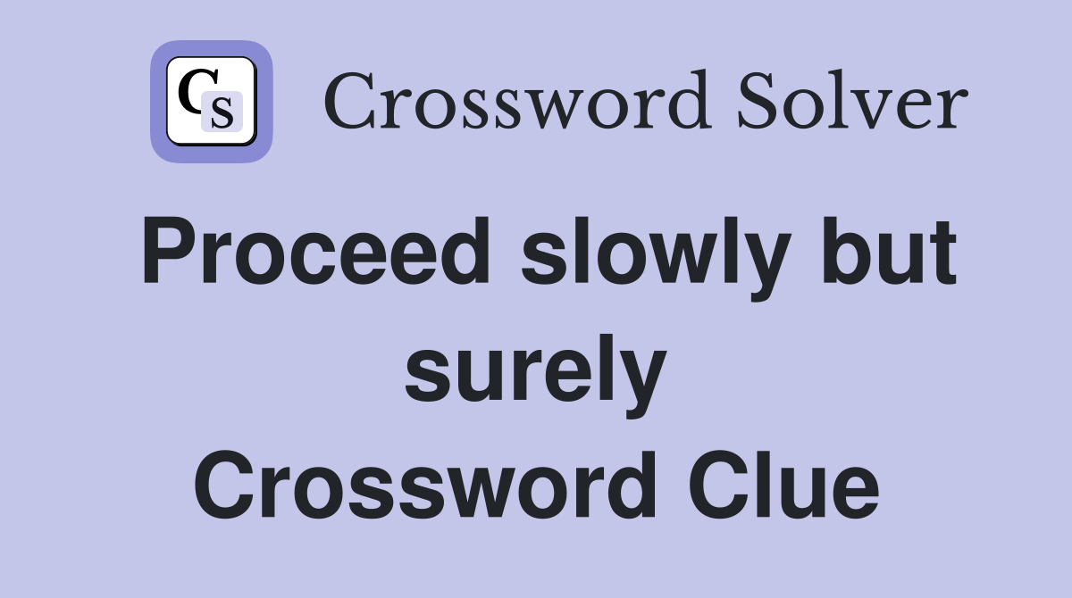 Proceed slowly but surely Crossword Clue