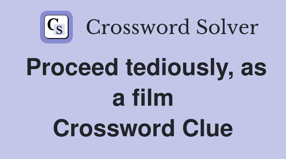 Proceed tediously, as a film Crossword Clue