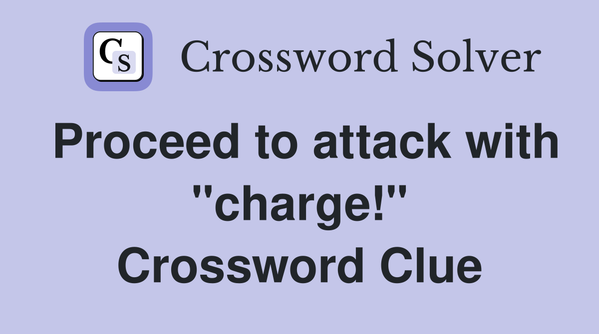 Proceed to attack with "charge!" Crossword Clue