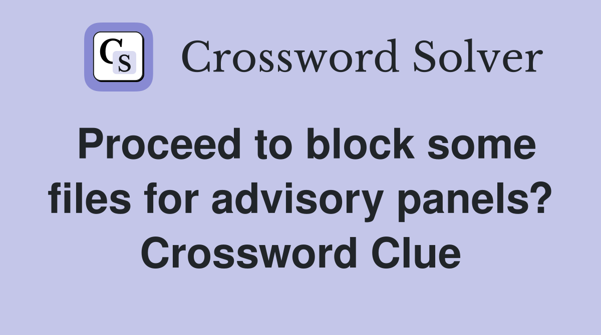 Proceed to block some files for advisory panels? Crossword Clue