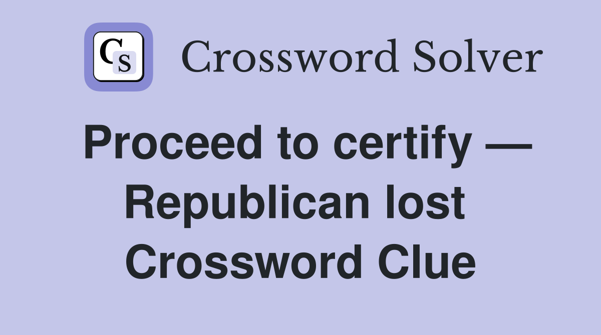 Proceed to certify — Republican lost  Crossword Clue